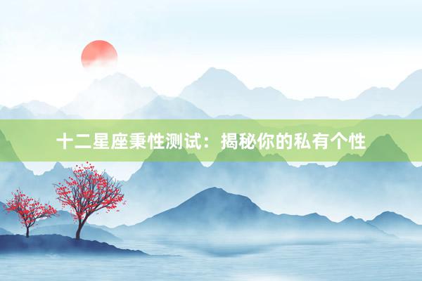 十二星座秉性测试:揭秘你的私有个性
