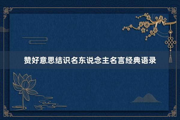 赞好意思结识名东说念主名言经典语录