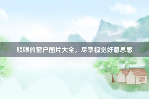 顺眼的窗户图片大全，尽享视觉好意思感
