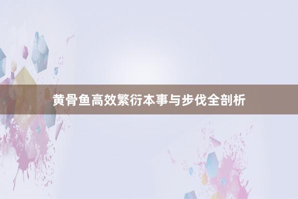 黄骨鱼高效繁衍本事与步伐全剖析
